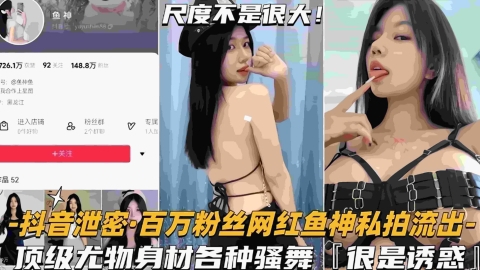 【网红泄密】百万粉丝网红鱼神私拍流出顶级尤物身材各种骚舞封面图