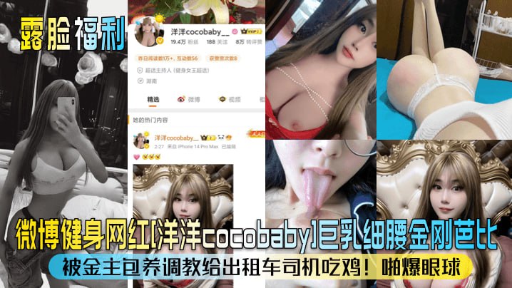 【露脸福利】微博健身网红洋洋cocobaby巨乳细腰金刚芭比被金主包养调教给出租车司机吃鸡啪爆眼球_封面图