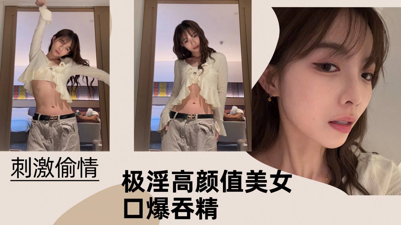 【刺激偷情】极淫高颜值美女口爆吞精！封面图